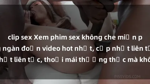 clip sex Xem phim sex không che miễn phí tại đây – Hàng ngàn đoạn video hot nhất, cập nhật liên tục, thoải mái thưởng thức mà không tốn kém.