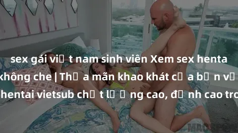 sex gái việt nam sinh viên Xem sex hentai vietsub cực hot, không che | Thỏa mãn khao khát của bạn với series hentai vietsub chất lượng cao, đỉnh cao trong thể loại anime không che.