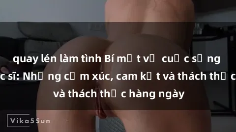 quay lén làm tình Bí mật về cuộc sống sex của bác sĩ: Những cảm xúc, cam kết và thách thức hàng ngày