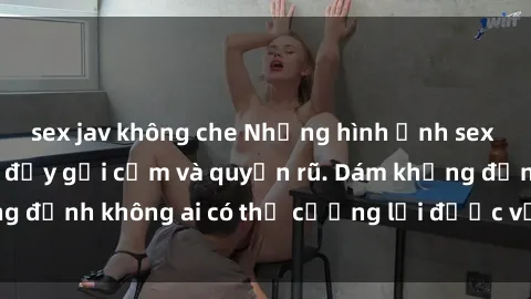 sex jav không che Những hình ảnh sex gái Việt xinh đẹp đầy gợi cảm và quyến rũ. Dám khẳng định không ai có thể cưỡng lại được vẻ đẹp của họ.