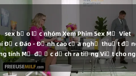 sex bạo lực nhóm Xem Phim Sex Mỹ Vietsub Online Miễn Phí Độc Đáo - Đỉnh cao của nghệ thuật đồng tính Mỹ được dịch ra tiếng Việt cho người xem hiểu rõ hơn.