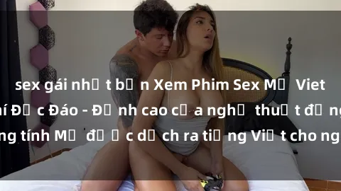 sex gái nhật bản Xem Phim Sex Mỹ Vietsub Online Miễn Phí Độc Đáo - Đỉnh cao của nghệ thuật đồng tính Mỹ được dịch ra tiếng Việt cho người xem hiểu rõ hơn.