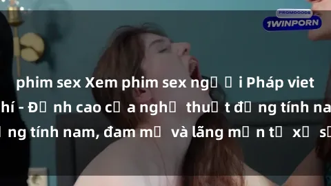 phim sex Xem phim sex người Pháp vietsub online miễn phí - Đỉnh cao của nghệ thuật đồng tính nam, đam mỹ và lãng mạn từ xứ sở hoa hồng!