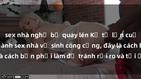 sex nhà nghỉ bị quay lén Kể từ lần cuối cùng bạn thực hành sex nhà vệ sinh công cộng, đây là cách bạn phải làm để tránh rủi ro và tối ưu trải nghiệm.