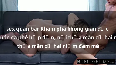 sex quán bar Khám phá không gian độc đáo tại sex quán cà phê hấp dẫn, nơi thỏa mãn cả hai niềm đam mê