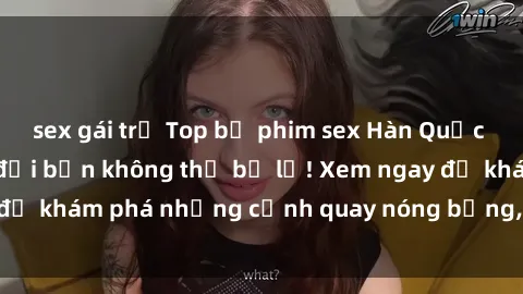 sex gái trẻ Top bộ phim sex Hàn Quốc hot nhất mọi thời đại bạn không thể bỏ lỡ! Xem ngay để khám phá những cảnh quay nóng bỏng, đầy nghẹt thở!