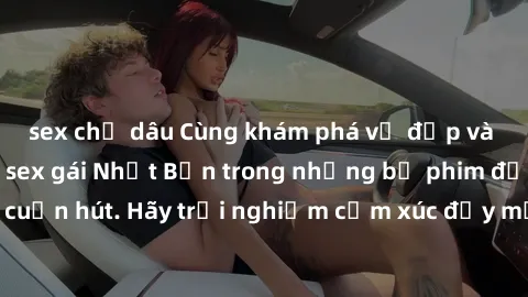 sex chị dâu Cùng khám phá vẻ đẹp và sức gợi cảm của sex gái Nhật Bản trong những bộ phim đầy nghệ thuật và cuốn hút. Hãy trải nghiệm cảm xúc đầy mới mẻ và sống động từ những cảnh quay tinh tế và quyến