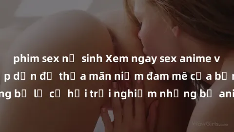 phim sex nữ sinh Xem ngay sex anime vietsub cực hot và hấp dẫn để thỏa mãn niềm đam mê của bạn! Đừng bỏ lỡ cơ hội trải nghiệm những bộ anime đỉnh cao chỉ có tại đây!