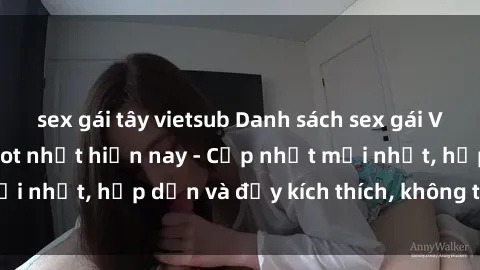 sex gái tây vietsub Danh sách sex gái Việt Nam sinh viên hot nhất hiện nay - Cập nhật mới nhất, hấp dẫn và đầy kích thích, không thể bỏ qua!