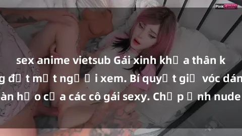 sex anime vietsub Gái xinh khỏa thân khoe dáng nóng bỏng đốt mắt người xem. Bí quyết giữ vóc dáng hoàn hảo của các cô gái sexy. Chụp ảnh nude tự tin không sợ lộ hàng.