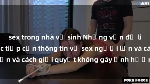 sex trong nhà vệ sinh Những vấn đề liên quan đến việc tiếp cận thông tin về sex người lớn và cách giải quyết không gây ảnh hưởng đến trẻ em