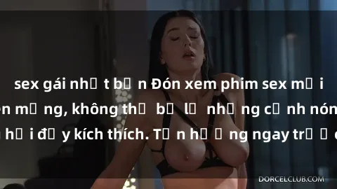 sex gái nhật bản Đón xem phim sex mới nhất đang hot trên mạng, không thể bỏ lỡ những cảnh nóng hổi đầy kích thích. Tận hưởng ngay trước khi bị xoá chóng mặt!
