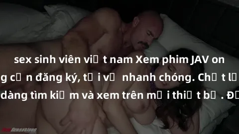 sex sinh viên việt nam Xem phim JAV online miễn phí không cần đăng ký, tải về nhanh chóng. Chất lượng HD, dễ dàng tìm kiếm và xem trên mọi thiết bị. Đặc biệt, không quảng cáo làm phiền.