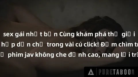 sex gái nhật bản Cùng khám phá thế giới jav không che siêu hấp dẫn chỉ trong vài cú click! Đắm chìm trong những bộ phim jav không che đỉnh cao, mang lại trải nghiệm thú vị và đầy kích thích.