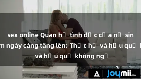 sex online Quan hệ tình dục của nữ sinh Việt Nam ngày càng tăng lên: Thực hư và hậu quả không ngờ