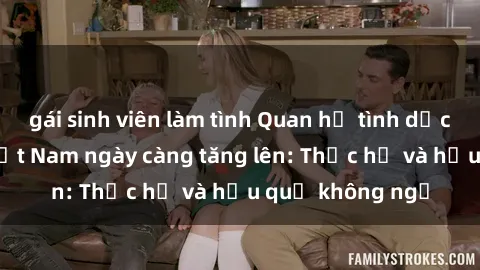 gái sinh viên làm tình Quan hệ tình dục của nữ sinh Việt Nam ngày càng tăng lên: Thực hư và hậu quả không ngờ