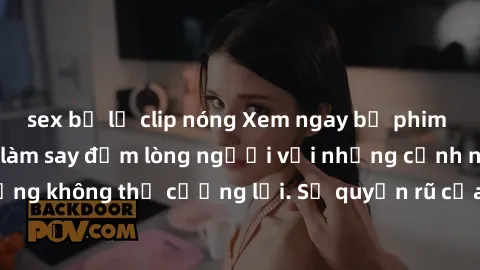sex bị lộ clip nóng Xem ngay bộ phim sex milf hot nhất, làm say đắm lòng người với những cảnh nóng bỏng không thể cưỡng lại. Sự quyến rũ của MILF sẽ khiến bạn mãnh liệt!