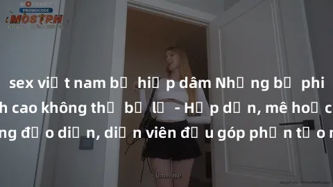 sex việt nam bị hiếp dâm Những bộ phim sex gái già đỉnh cao không thể bỏ lỡ - Hấp dẫn, mê hoặc, từng đạo diễn, diễn viên đều góp phần tạo nên sự hấp dẫn, kích thích.