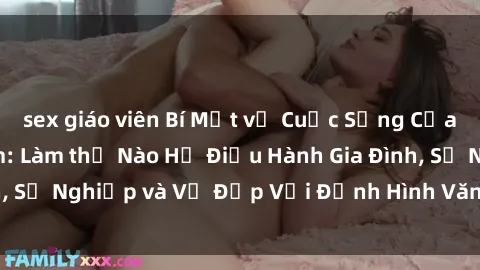 sex giáo viên Bí Mật về Cuộc Sống Của Các MILF Việt Nam: Làm thế Nào Họ Điều Hành Gia Đình, Sự Nghiệp và Vẻ Đẹp Với Định Hình Văn Hóa Đương Đại