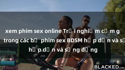 xem phim sex online Trải nghiệm cảm giác mới lạ trong các bộ phim sex BDSM hấp dẫn và sống động