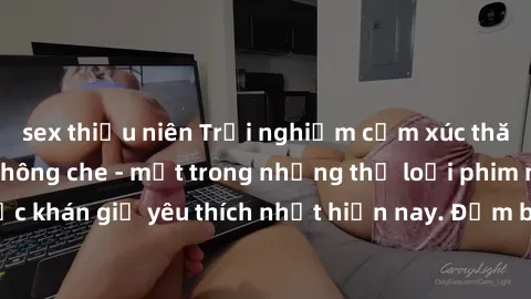 sex thiếu niên Trải nghiệm cảm xúc thăng hoa với jav SM không che - một trong những thể loại phim người lớn được khán giả yêu thích nhất hiện nay. Đảm bảo đem lại sự hấp dẫn, kích thích tối đa cho ngư