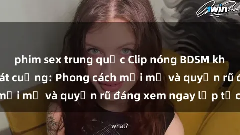phim sex trung quốc Clip nóng BDSM khiến người xem phát cuồng: Phong cách mới mẻ và quyến rũ đáng xem ngay lập tức!