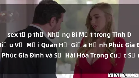 sex tập thể Những Bí Mật trong Tình Dục Gia Đình: Tìm Hiểu Về Mối Quan Hệ Giữa Hạnh Phúc Gia Đình và Sự Hài Hòa Trong Cuộc Sống Tình Dục