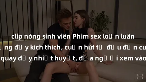 clip nóng sinh viên Phim sex loạn luân Nhật Bản: Hành động đầy kích thích, cuốn hút từ đầu đến cuối. Những cảnh quay đầy nhiệt huyết, đưa người xem vào thế giới độc đáo của tình thân. Đừng bỏ lỡ!