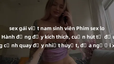 sex gái việt nam sinh viên Phim sex loạn luân Nhật Bản: Hành động đầy kích thích, cuốn hút từ đầu đến cuối. Những cảnh quay đầy nhiệt huyết, đưa người xem vào thế giới độc đáo của tình thân. Đừng bỏ l