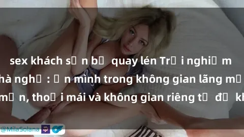 sex khách sạn bị quay lén Trải nghiệm độc đáo tại sex nhà nghỉ: ẩn mình trong không gian lãng mạn, thoải mái và không gian riêng tư để khuấy động tình ái.
