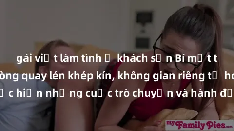 gái việt làm tình ở khách sạn Bí mật tại khách sạn: Phòng quay lén khép kín, không gian riêng tư hoàn hảo để thực hiện những cuộc trò chuyện và hành động không bị người khác phát hiện.