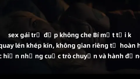 sex gái trẻ đẹp không che Bí mật tại khách sạn: Phòng quay lén khép kín, không gian riêng tư hoàn hảo để thực hiện những cuộc trò chuyện và hành động không bị người khác phát hiện.