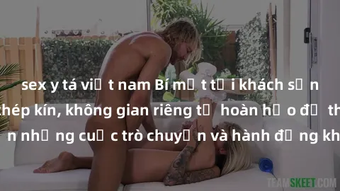 sex y tá việt nam Bí mật tại khách sạn: Phòng quay lén khép kín, không gian riêng tư hoàn hảo để thực hiện những cuộc trò chuyện và hành động không bị người khác phát hiện.