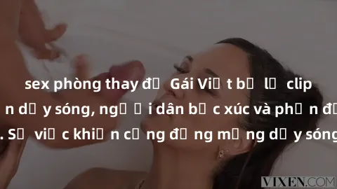 sex phòng thay đồ Gái Việt bị lộ clip sex khiến dư luận dậy sóng, người dân bức xúc và phản đối gay gắt. Sự việc khiến cộng đồng mạng dậy sóng và yêu cầu xử lý nghiêm ngặt.