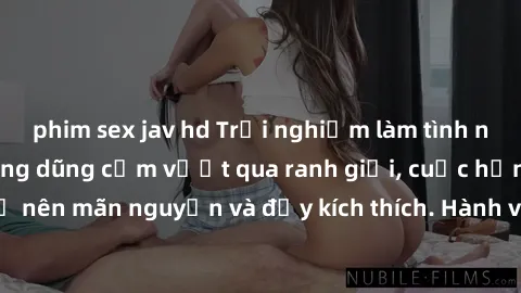 phim sex jav hd Trải nghiệm làm tình ngoài đường: Khi lòng dũng cảm vượt qua ranh giới, cuộc hẹn nơi công cộng trở nên mãn nguyện và đầy kích thích. Hành vi nguy hiểm, nhưng cũng tạo nên cảm giác mới 