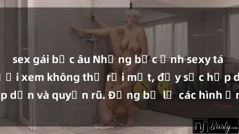 sex gái bắc âu Những bức ảnh sexy tá gợi cảm khiến người xem không thể rời mắt, đầy sức hấp dẫn và quyến rũ. Đừng bỏ lỡ các hình ảnh nóng bỏng này!