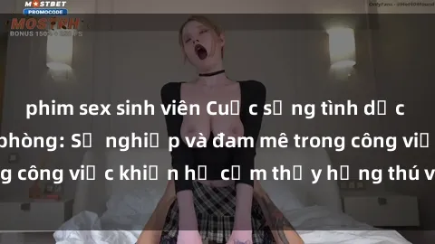 phim sex sinh viên Cuộc sống tình dục của nhân viên văn phòng: Sự nghiệp và đam mê trong công việc khiến họ cảm thấy hứng thú với tình dục?