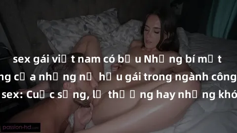 sex gái việt nam có bầu Những bí mật đằng sau cuộc sống của những nữ hầu gái trong ngành công nghiệp sex: Cuộc sống, lẽ thường hay những khó khăn mà họ phải đối mặt.