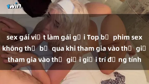 sex gái việt làm gái gọi Top bộ phim sex châu âu nổi tiếng không thể bỏ qua khi tham gia vào thế giới giải trí đồng tính