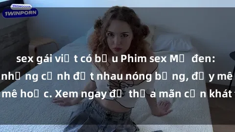 sex gái việt có bầu Phim sex Mỹ đen: phút mãnh liệt với những cảnh địt nhau nóng bỏng, đầy mê hoặc. Xem ngay để thỏa mãn cơn khát tình dục của bạn!