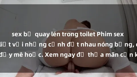 sex bị quay lén trong toilet Phim sex Mỹ đen: phút mãnh liệt với những cảnh địt nhau nóng bỏng, đầy mê hoặc. Xem ngay để thỏa mãn cơn khát tình dục của bạn!