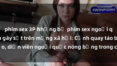 phim sex 3P Những bộ phim sex ngoại quốc nổi tiếng và gây sốt trên mạng xã hội. Cảnh quay táo bạo, diễn viên ngoại quốc nóng bỏng trong các tác phẩm đỉnh cao.