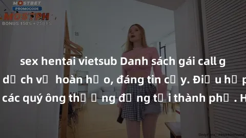 sex hentai vietsub Danh sách gái call girl vip chất lượng, dịch vụ hoàn hảo, đáng tin cậy. Điều hấp dẫn cho các quý ông thượng đẳng tại thành phố. Hãy nhấc máy và đặt lịch ngay!