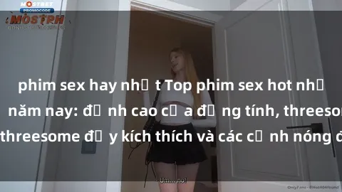 phim sex hay nhất Top phim sex hot nhất không thể bỏ lỡ năm nay: đỉnh cao của đồng tính, threesome đầy kích thích và các cảnh nóng đang gây sốt!