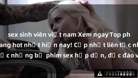 sex sinh viên việt nam Xem ngay Top phim sex mới nhất đang hot nhất hiện nay! Cập nhật liên tục những bộ phim sex hấp dẫn, độc đáo và đầy kích thích.