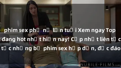 phim sex phụ nữ lớn tuổi Xem ngay Top phim sex mới nhất đang hot nhất hiện nay! Cập nhật liên tục những bộ phim sex hấp dẫn, độc đáo và đầy kích thích.