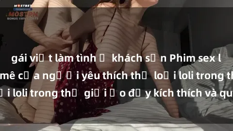 gái việt làm tình ở khách sạn Phim sex loli: thỏa mãn đam mê của người yêu thích thể loại loli trong thế giới ảo đầy kích thích và quyến rũ.