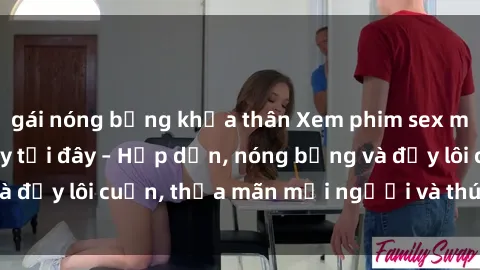 gái nóng bỏng khỏa thân Xem phim sex miễn phí online ngay tại đây – Hấp dẫn, nóng bỏng và đầy lôi cuốn, thỏa mãn mọi người và thú vui của bạn!