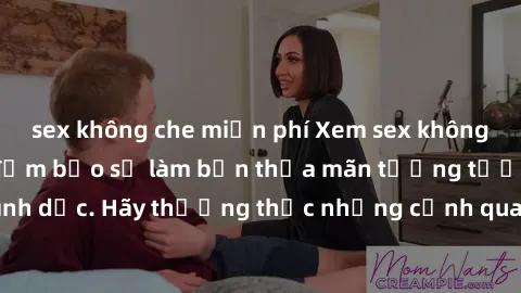 sex không che miễn phí Xem sex không che HD miễn phí đảm bảo sẽ làm bạn thỏa mãn tưởng tượng và nhu cầu tình dục. Hãy thưởng thức những cảnh quay hấp dẫn và mãnh liệt ngay bây giờ!