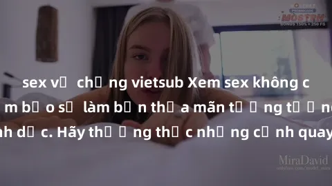 sex vợ chồng vietsub Xem sex không che HD miễn phí đảm bảo sẽ làm bạn thỏa mãn tưởng tượng và nhu cầu tình dục. Hãy thưởng thức những cảnh quay hấp dẫn và mãnh liệt ngay bây giờ!